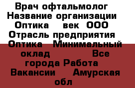 Врач-офтальмолог › Название организации ­ Оптика 21 век, ООО › Отрасль предприятия ­ Оптика › Минимальный оклад ­ 40 000 - Все города Работа » Вакансии   . Амурская обл.